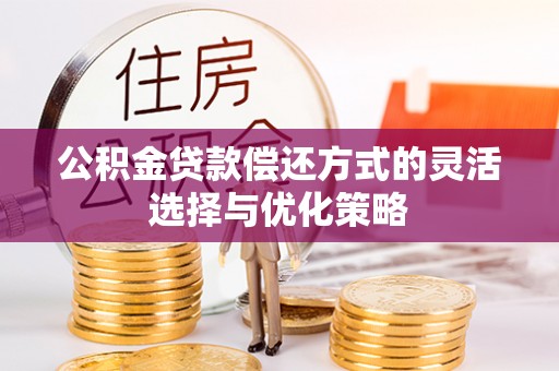 北安公积金贷款偿还方式的灵活选择与优化策略