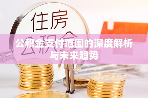 北安公积金支付范围的深度解析与未来趋势