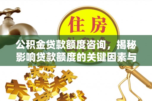 北安公积金贷款额度咨询，揭秘影响贷款额度的关键因素与实用攻略