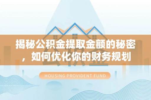 北安揭秘公积金提取金额的秘密，如何优化你的财务规划