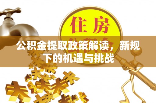 北安公积金提取政策解读，新规下的机遇与挑战