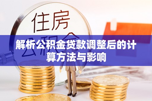 北安解析公积金贷款调整后的计算方法与影响