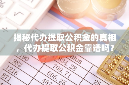 北安揭秘代办提取公积金的真相，代办提取公积金靠谱吗？
