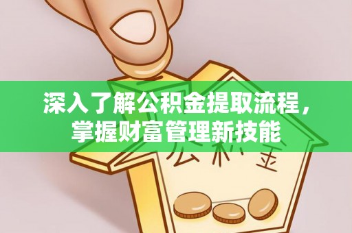 北安深入了解公积金提取流程，掌握财富管理新技能