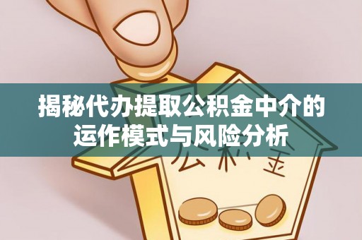 北安揭秘代办提取公积金中介的运作模式与风险分析