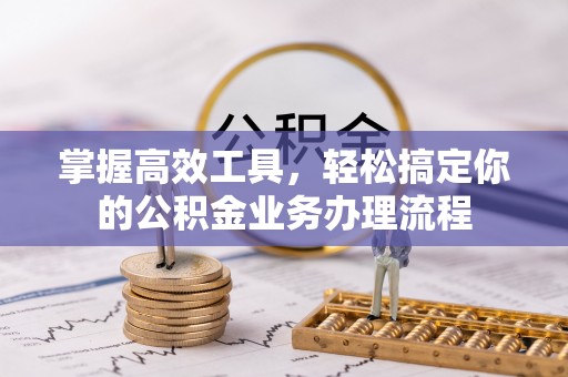 北安掌握高效工具，轻松搞定你的公积金业务办理流程