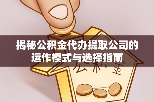 北安揭秘公积金代办提取公司的运作模式与选择指南