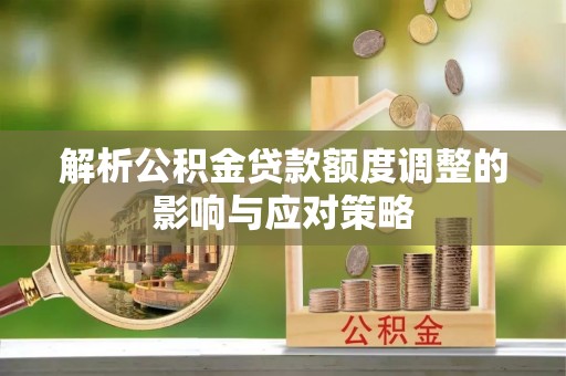 北安解析公积金贷款额度调整的影响与应对策略