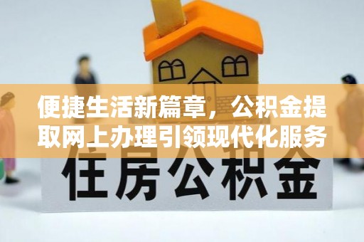 北安便捷生活新篇章，公积金提取网上办理引领现代化服务