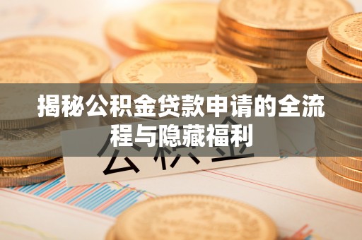 北安揭秘公积金贷款申请的全流程与隐藏福利