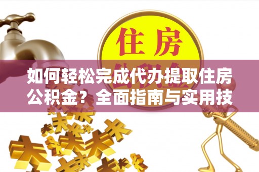 北安如何轻松完成代办提取住房公积金？全面指南与实用技巧