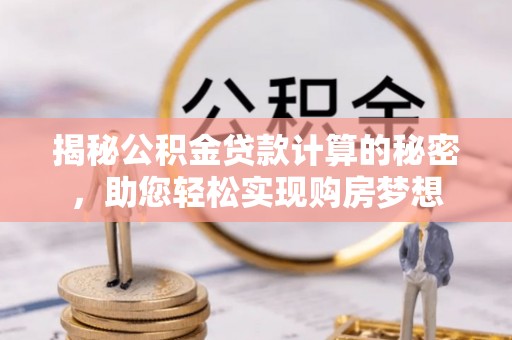 北安揭秘公积金贷款计算的秘密，助您轻松实现购房梦想