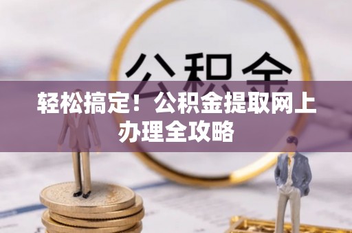北安轻松搞定！公积金提取网上办理全攻略