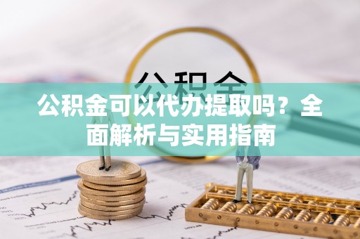 北安公积金可以代办提取吗？全面解析与实用指南