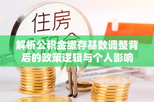 北安解析公积金缴存基数调整背后的政策逻辑与个人影响