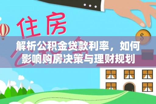 北安解析公积金贷款利率，如何影响购房决策与理财规划