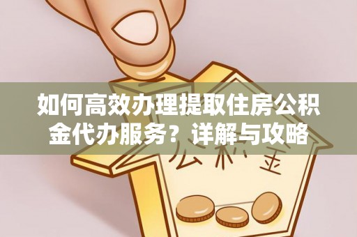 北安如何高效办理提取住房公积金代办服务？详解与攻略