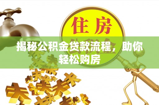 北安揭秘公积金贷款流程，助你轻松购房
