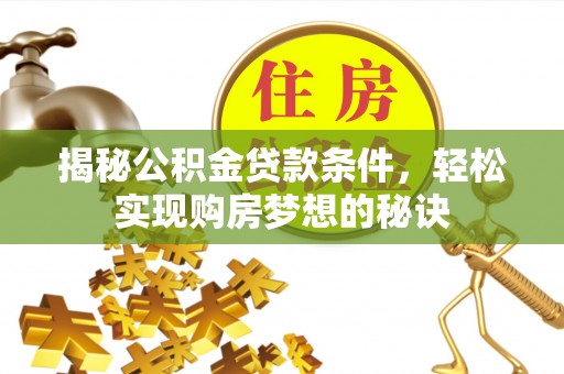 北安揭秘公积金贷款条件，轻松实现购房梦想的秘诀