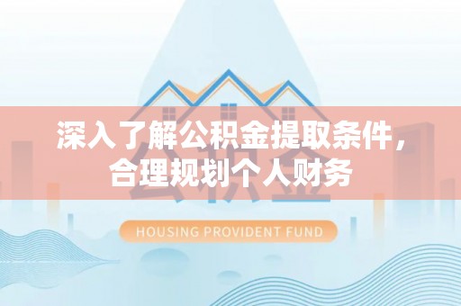 北安深入了解公积金提取条件，合理规划个人财务