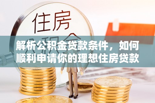 北安解析公积金贷款条件，如何顺利申请你的理想住房贷款
