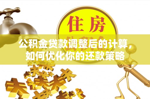 北安公积金贷款调整后的计算，如何优化你的还款策略