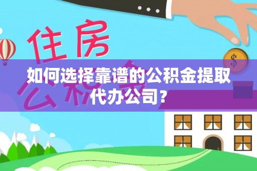 北安如何选择靠谱的公积金提取代办公司？