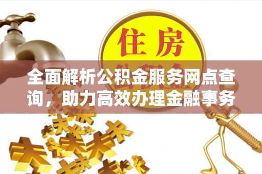 北安全面解析公积金服务网点查询，助力高效办理金融事务
