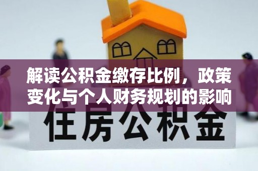 北安解读公积金缴存比例，政策变化与个人财务规划的影响
