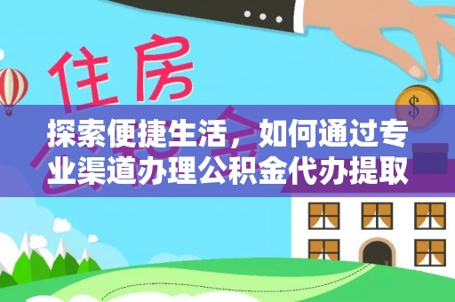 北安探索便捷生活，如何通过专业渠道办理公积金代办提取业务