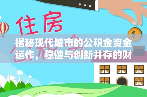 北安揭秘现代城市的公积金资金运作，稳健与创新并存的财富管理之道