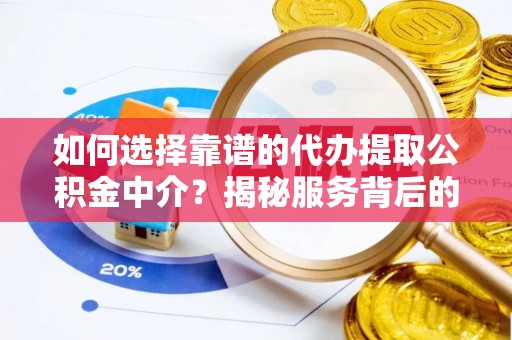 北安如何选择靠谱的代办提取公积金中介？揭秘服务背后的真相