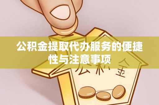 北安公积金提取代办服务的便捷性与注意事项