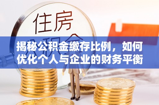 北安揭秘公积金缴存比例，如何优化个人与企业的财务平衡