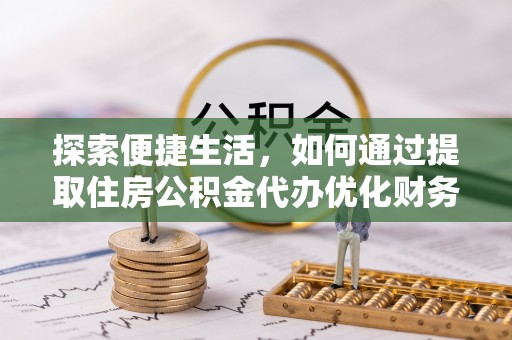 北安探索便捷生活，如何通过提取住房公积金代办优化财务规划