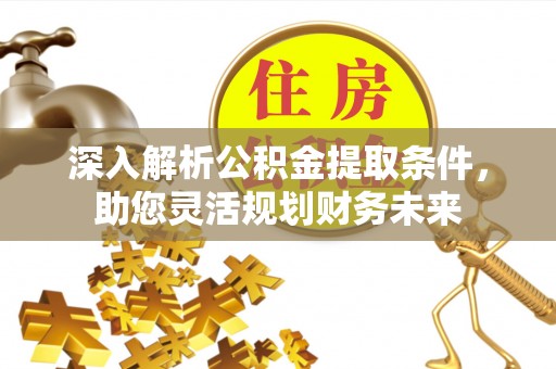 北安深入解析公积金提取条件，助您灵活规划财务未来