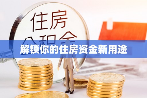 北安解锁你的住房资金新用途