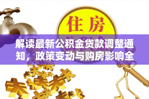 北安解读最新公积金贷款调整通知，政策变动与购房影响全解析