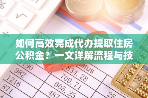 北安如何高效完成代办提取住房公积金？一文详解流程与技巧