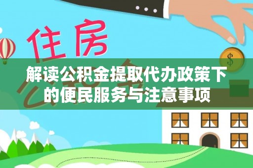 北安解读公积金提取代办政策下的便民服务与注意事项