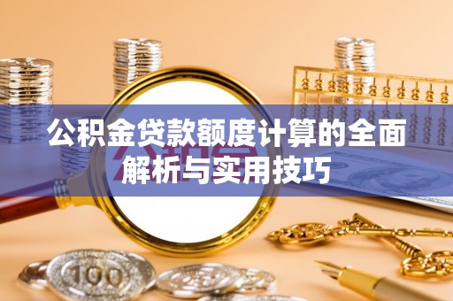 北安公积金贷款额度计算的全面解析与实用技巧