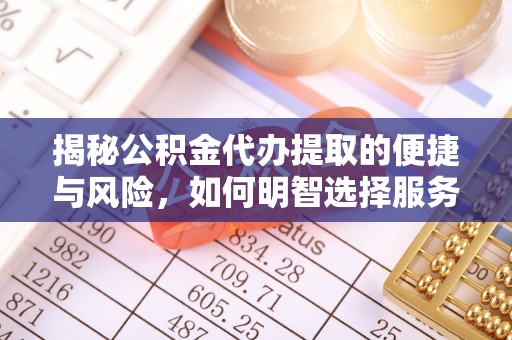 北安揭秘公积金代办提取的便捷与风险，如何明智选择服务？