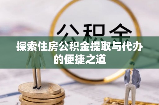 北安探索住房公积金提取与代办的便捷之道