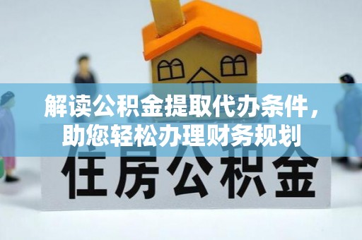 北安解读公积金提取代办条件，助您轻松办理财务规划