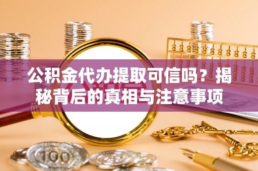北安公积金代办提取可信吗？揭秘背后的真相与注意事项