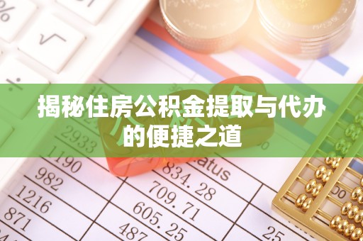 北安揭秘住房公积金提取与代办的便捷之道
