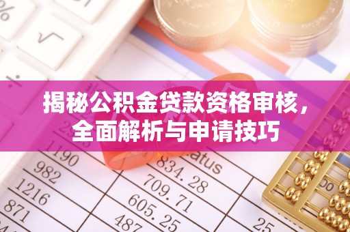 北安揭秘公积金贷款资格审核，全面解析与申请技巧