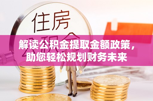 北安解读公积金提取金额政策，助您轻松规划财务未来