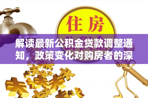 北安解读最新公积金贷款调整通知，政策变化对购房者的深远影响