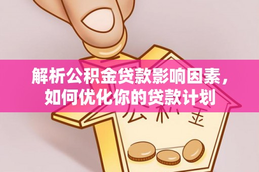 北安解析公积金贷款影响因素，如何优化你的贷款计划